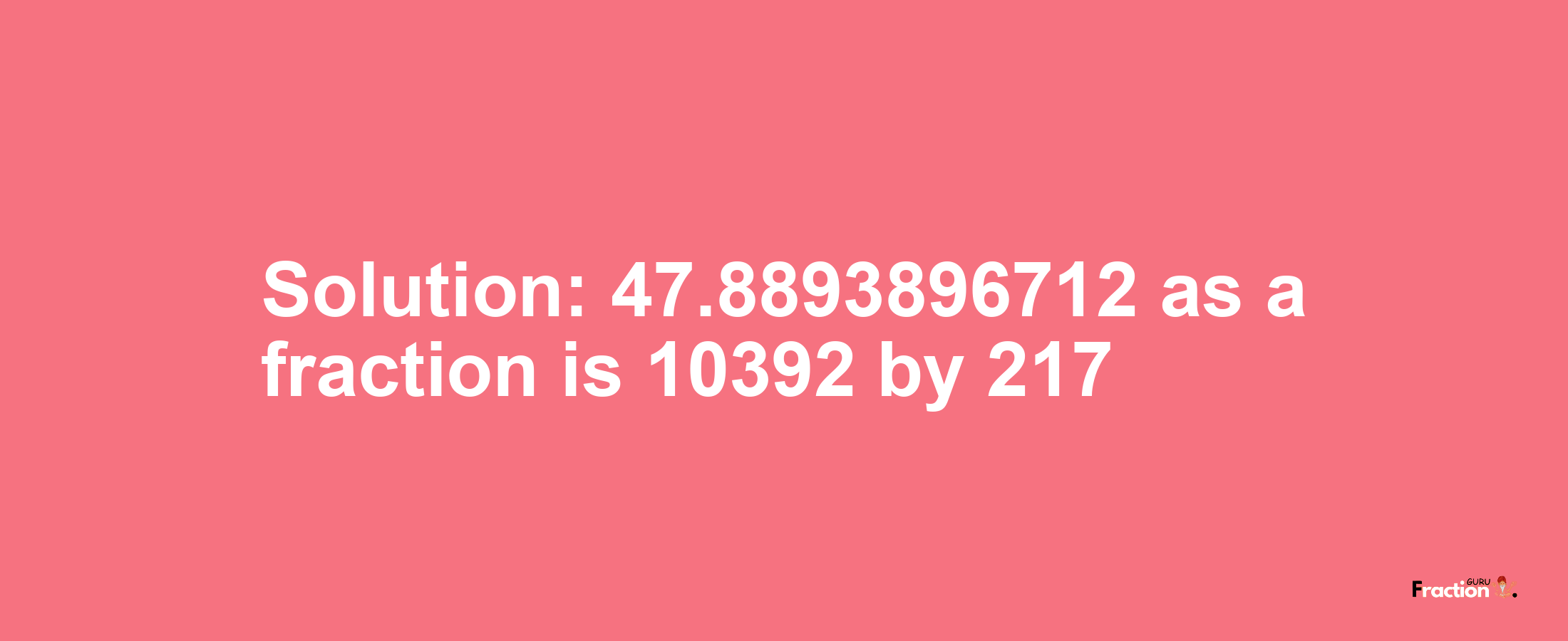 Solution:47.8893896712 as a fraction is 10392/217